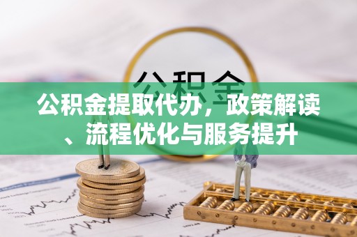 乐山公积金提取代办，政策解读、流程优化与服务提升