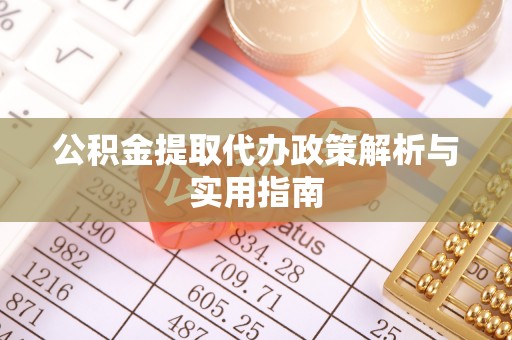 乐山公积金提取代办政策解析与实用指南