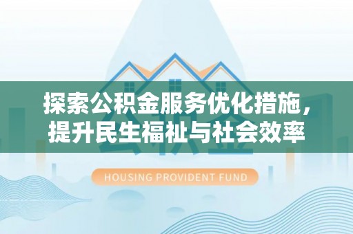 乐山探索公积金服务优化措施，提升民生福祉与社会效率