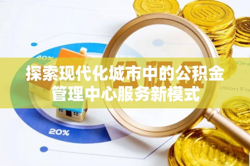 乐山探索现代化城市中的公积金管理中心服务新模式