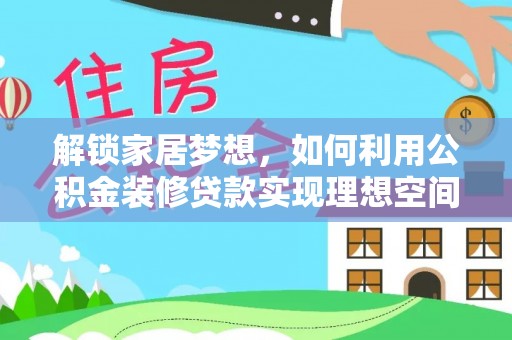 乐山解锁家居梦想，如何利用公积金装修贷款实现理想空间