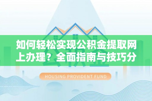 乐山如何轻松实现公积金提取网上办理？全面指南与技巧分享