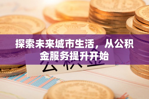 乐山探索未来城市生活，从公积金服务提升开始