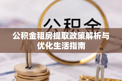 乐山公积金租房提取政策解析与优化生活指南