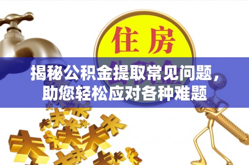 乐山揭秘公积金提取常见问题，助您轻松应对各种难题