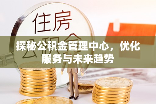 乐山探秘公积金管理中心，优化服务与未来趋势