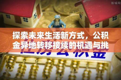 乐山探索未来生活新方式，公积金异地转移接续的机遇与挑战