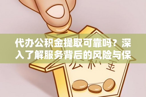 乐山代办公积金提取可靠吗？深入了解服务背后的风险与保障