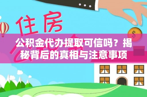 乐山公积金代办提取可信吗？揭秘背后的真相与注意事项