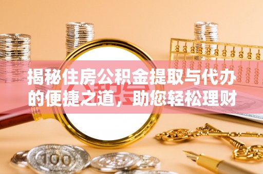乐山揭秘住房公积金提取与代办的便捷之道，助您轻松理财