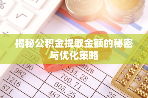 乐山揭秘公积金提取金额的秘密与优化策略