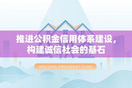 乐山推进公积金信用体系建设，构建诚信社会的基石