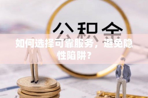 乐山如何选择可靠服务，避免隐性陷阱？