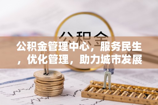 乐山公积金管理中心，服务民生，优化管理，助力城市发展