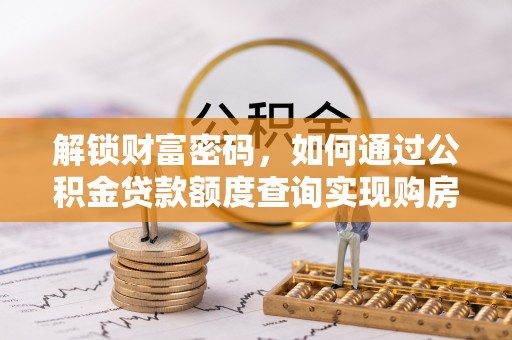 乐山解锁财富密码，如何通过公积金贷款额度查询实现购房梦想