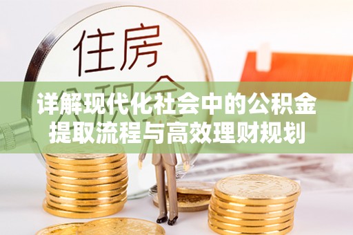 乐山详解现代化社会中的公积金提取流程与高效理财规划