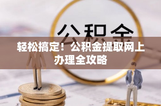 乐山轻松搞定！公积金提取网上办理全攻略