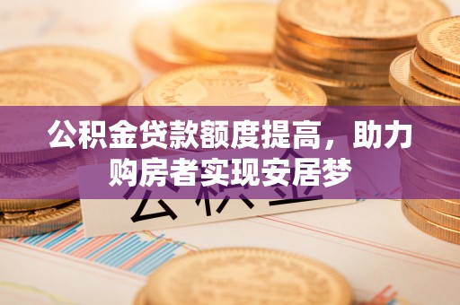 乐山公积金贷款额度提高，助力购房者实现安居梦