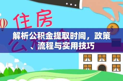 乐山解析公积金提取时间，政策、流程与实用技巧