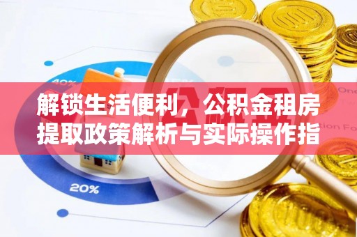 乐山解锁生活便利，公积金租房提取政策解析与实际操作指南