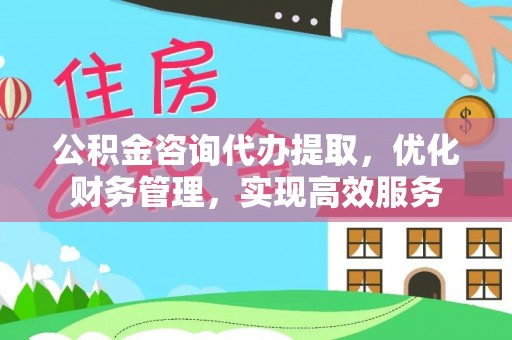 乐山公积金咨询代办提取，优化财务管理，实现高效服务