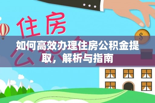 乐山如何高效办理住房公积金提取，解析与指南