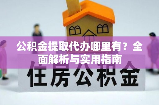乐山公积金提取代办哪里有？全面解析与实用指南