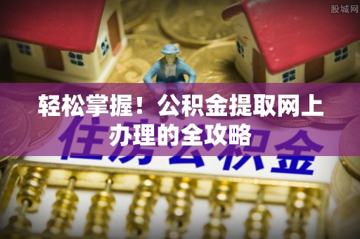 乐山轻松掌握！公积金提取网上办理的全攻略