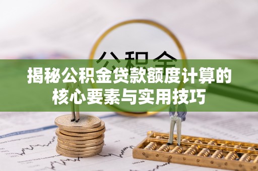 乐山揭秘公积金贷款额度计算的核心要素与实用技巧