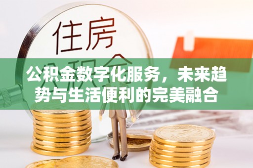乐山公积金数字化服务，未来趋势与生活便利的完美融合