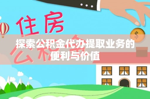 乐山探索公积金代办提取业务的便利与价值