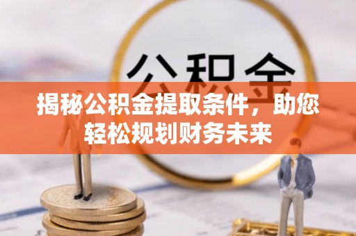 乐山揭秘公积金提取条件，助您轻松规划财务未来