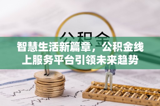 乐山智慧生活新篇章，公积金线上服务平台引领未来趋势