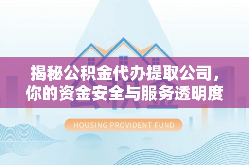 乐山揭秘公积金代办提取公司，你的资金安全与服务透明度指南