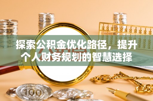 乐山探索公积金优化路径，提升个人财务规划的智慧选择