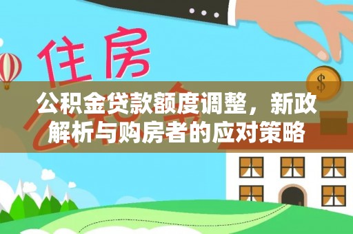 乐山公积金贷款额度调整，新政解析与购房者的应对策略
