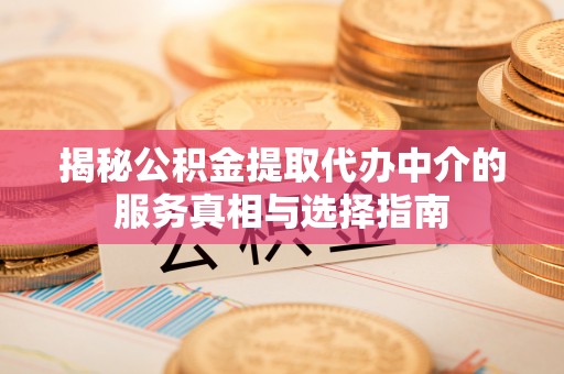 乐山揭秘公积金提取代办中介的服务真相与选择指南