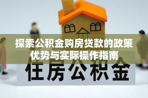 乐山探索公积金购房贷款的政策优势与实际操作指南