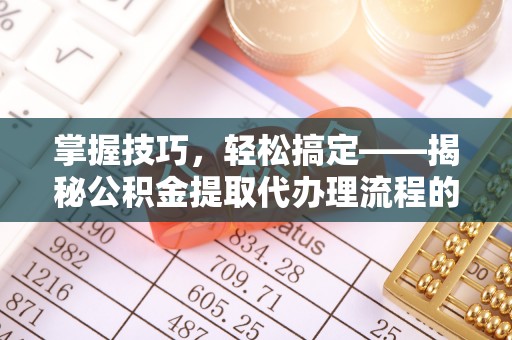 乐山掌握技巧，轻松搞定——揭秘公积金提取代办理流程的关键步骤