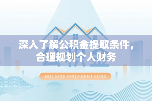 乐山深入了解公积金提取条件，合理规划个人财务