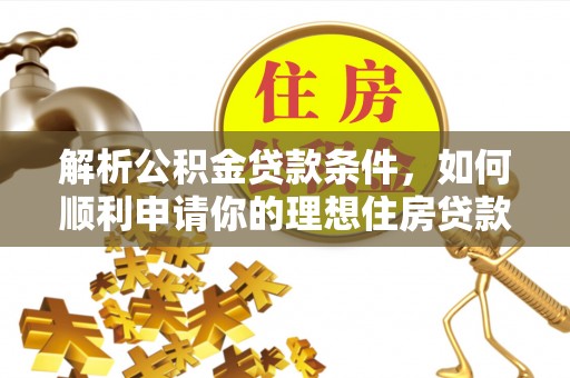 乐山解析公积金贷款条件，如何顺利申请你的理想住房贷款
