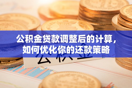 乐山公积金贷款调整后的计算，如何优化你的还款策略