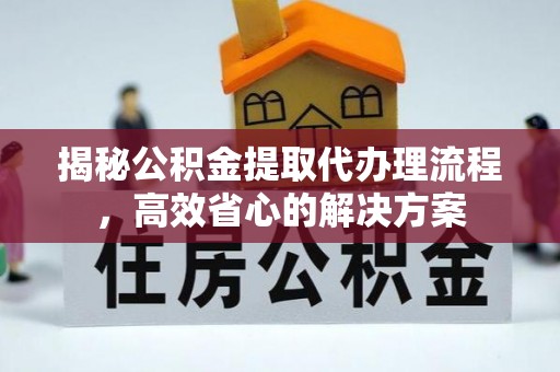乐山揭秘公积金提取代办理流程，高效省心的解决方案