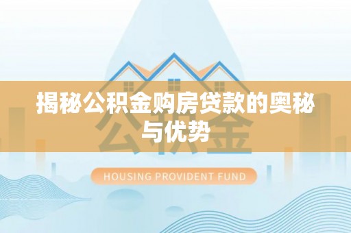 乐山揭秘公积金购房贷款的奥秘与优势