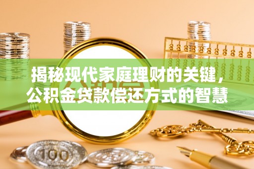 乐山揭秘现代家庭理财的关键，公积金贷款偿还方式的智慧选择