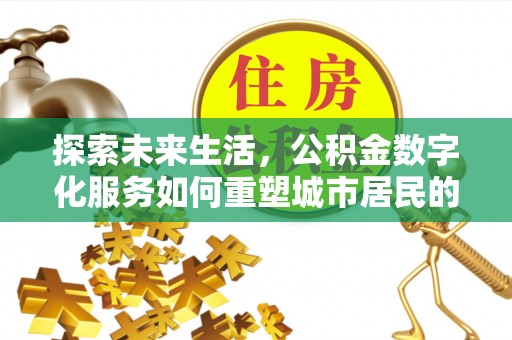 乐山探索未来生活，公积金数字化服务如何重塑城市居民的财务管理
