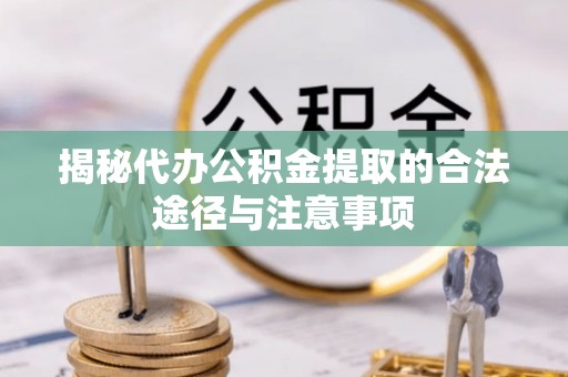 乐山揭秘代办公积金提取的合法途径与注意事项