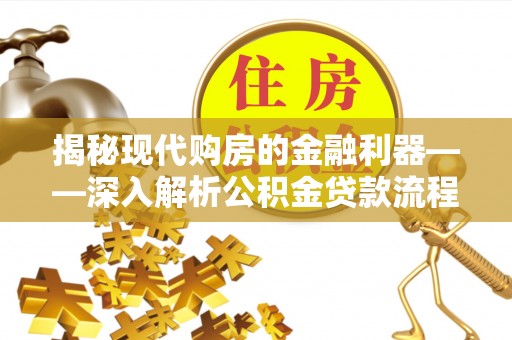 乐山揭秘现代购房的金融利器——深入解析公积金贷款流程