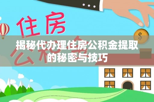 乐山揭秘代办理住房公积金提取的秘密与技巧