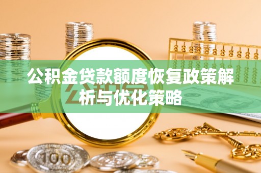 乐山公积金贷款额度恢复政策解析与优化策略